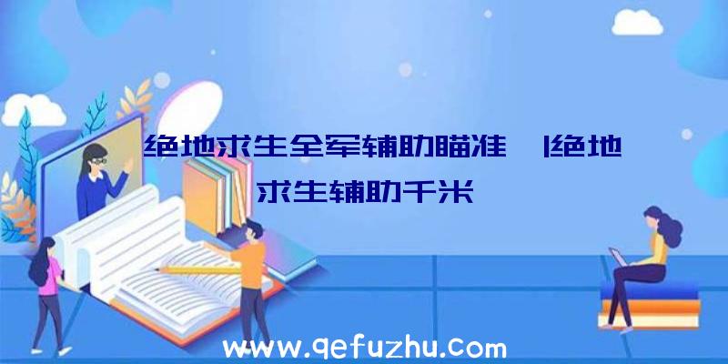 「绝地求生全军辅助瞄准」|绝地求生辅助千米